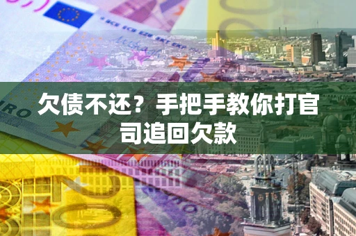 武汉欠债不还？手把手教你打官司追回欠款