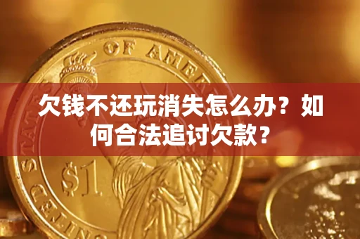 武汉欠钱不还玩消失怎么办？如何合法追讨欠款？