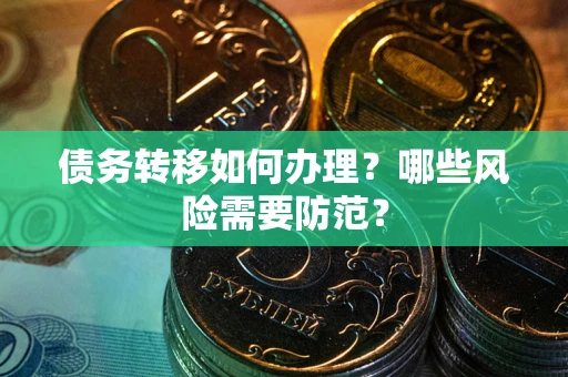 武汉债务转移如何办理？哪些风险需要防范？