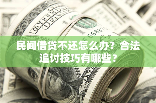 武汉民间借贷不还怎么办？合法追讨技巧有哪些？