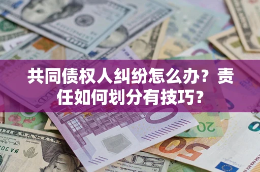 武汉共同债权人纠纷怎么办？责任如何划分有技巧？