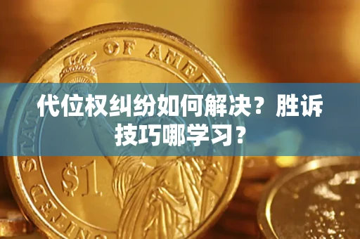 武汉代位权纠纷如何解决？胜诉技巧哪学习？