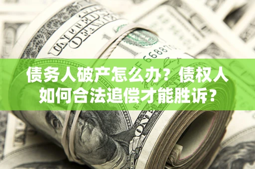 武汉债务人破产怎么办？债权人如何合法追偿才能胜诉？