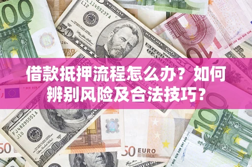 武汉借款抵押流程怎么办？如何辨别风险及合法技巧？
