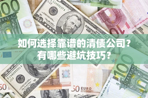 武汉如何选择靠谱的清债公司？有哪些避坑技巧？