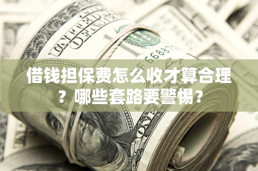 武汉借钱担保费怎么收才算合理？哪些套路要警惕？