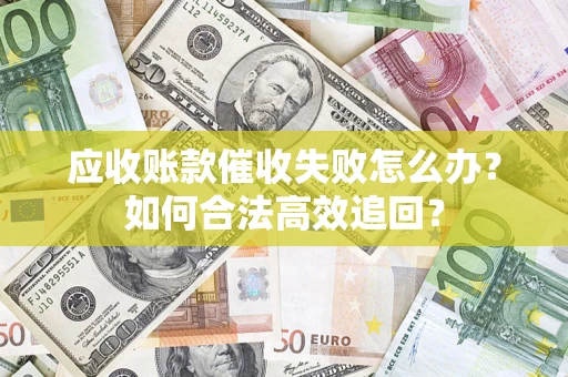 武汉应收账款催收失败怎么办？如何合法高效追回？