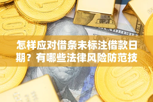 武汉怎样应对借条未标注借款日期？有哪些法律风险防范技巧？