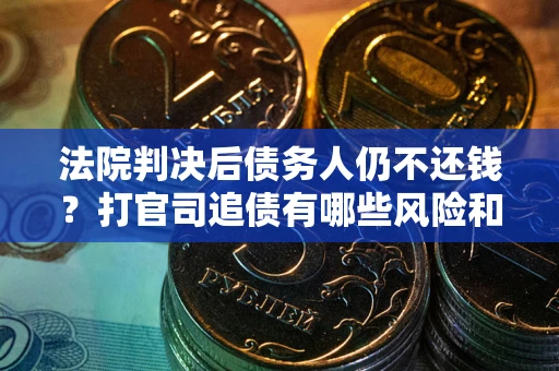 武汉法院判决后债务人仍不还钱？打官司追债有哪些风险和技巧？