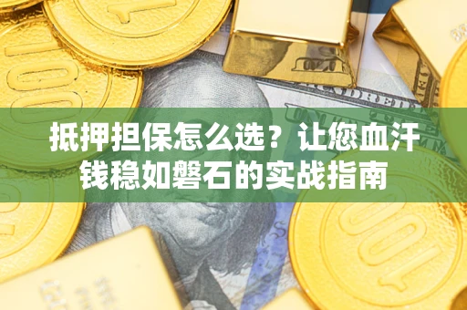 武汉抵押担保怎么选？让您血汗钱稳如磐石的实战指南