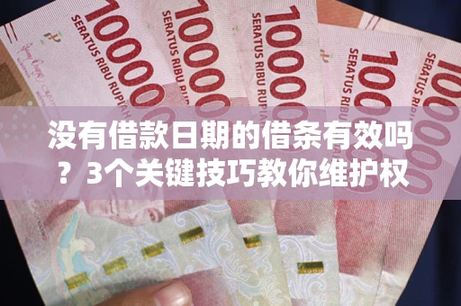武汉没有借款日期的借条有效吗？3个关键技巧教你维护权益
