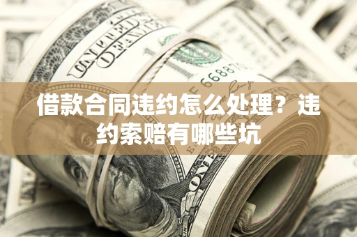武汉借款合同违约怎么处理？违约索赔有哪些坑