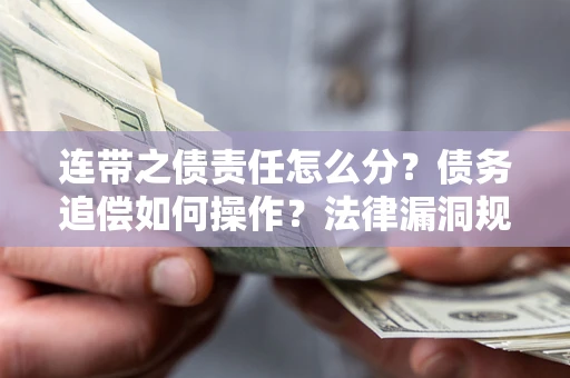 武汉连带之债责任怎么分？债务追偿如何操作？法律漏洞规避指南