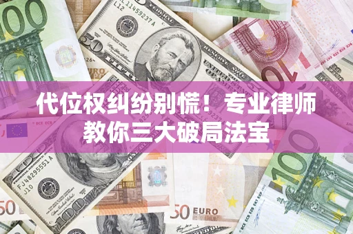 武汉代位权纠纷别慌！专业律师教你三大破局法宝