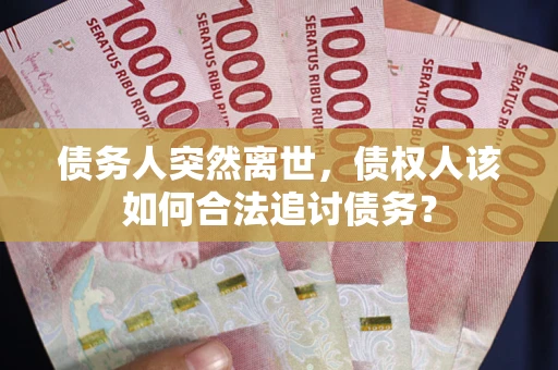 武汉债务人突然离世，债权人该如何合法追讨债务？