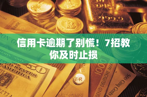 武汉信用卡逾期了别慌！7招教你及时止损