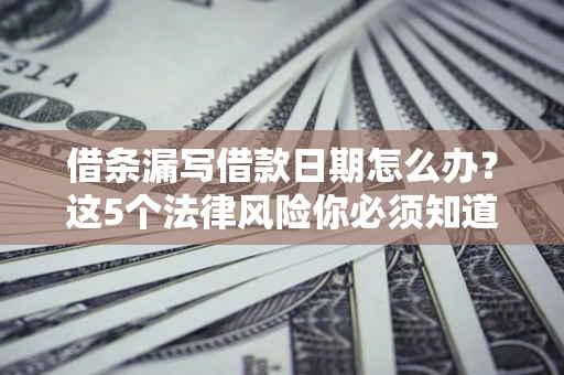 武汉借条漏写借款日期怎么办？这5个法律风险你必须知道