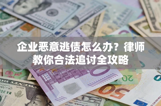 武汉企业恶意逃债怎么办？律师教你合法追讨全攻略