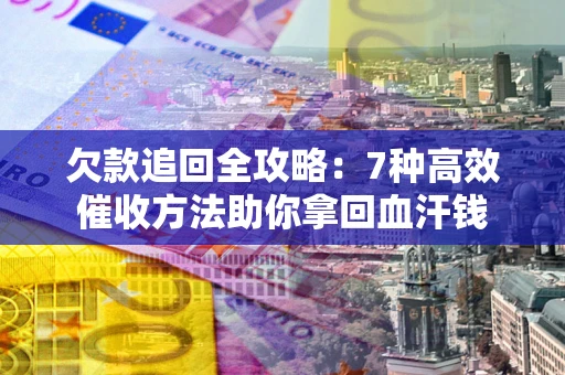 武汉欠款追回全攻略：7种高效催收方法助你拿回血汗钱