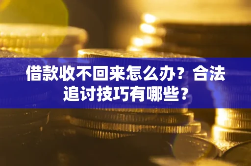 武汉借款收不回来怎么办？合法追讨技巧有哪些？