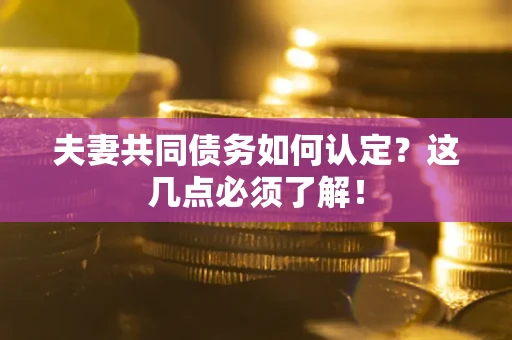 武汉夫妻共同债务如何认定？这几点必须了解！