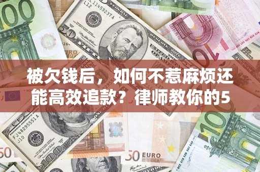 武汉被欠钱后，如何不惹麻烦还能高效追款？律师教你的5步合法讨债法