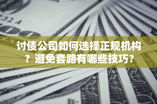 武汉讨债公司如何选择正规机构？避免套路有哪些技巧？