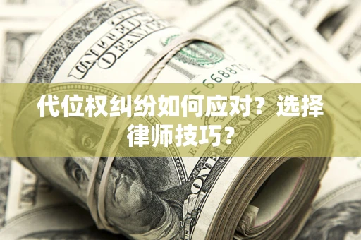 武汉代位权纠纷如何应对？选择律师技巧？
