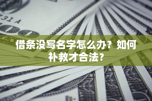 武汉借条没写名字怎么办？如何补救才合法？