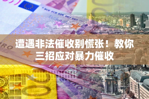 武汉遭遇非法催收别慌张！教你三招应对暴力催收