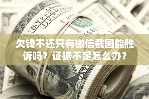 武汉欠钱不还只有微信截图能胜诉吗？证据不足怎么办？