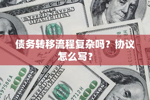 武汉债务转移流程复杂吗？协议怎么写？