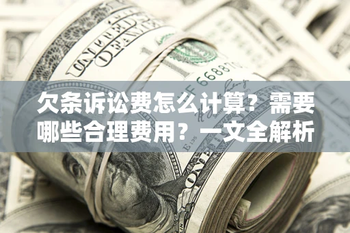 武汉欠条诉讼费怎么计算？需要哪些合理费用？一文全解析