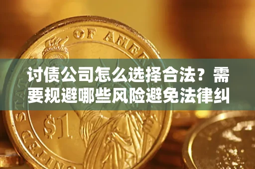 武汉讨债公司怎么选择合法?需要规避哪些风险避免法律纠纷? 武汉讨债公司怎么选择合法?需要规避哪些风险避免法律纠纷?
