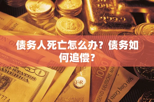 武汉债务人死亡怎么办？债务如何追偿？