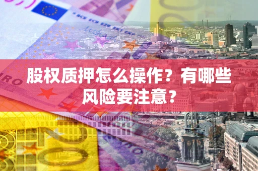武汉股权质押怎么操作？有哪些风险要注意？