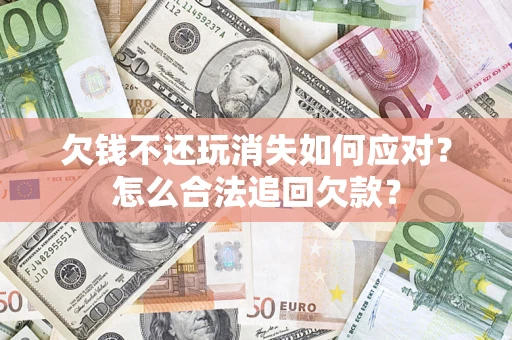 武汉欠钱不还玩消失如何应对？怎么合法追回欠款？