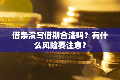 武汉借条没写借期合法吗？有什么风险要注意？