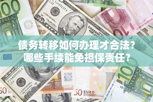 武汉债务转移如何办理才合法？哪些手续能免担保责任？