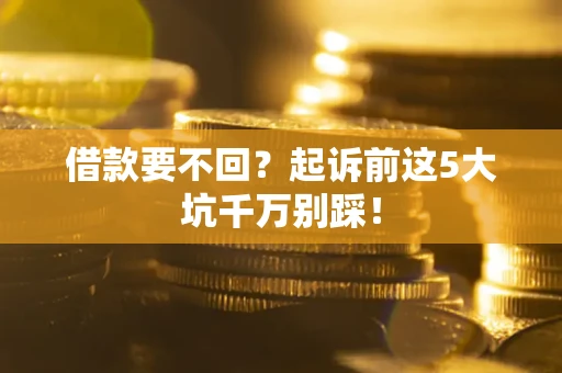 武汉借款要不回？起诉前这5大坑千万别踩！