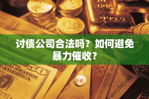 武汉讨债公司合法吗？如何避免暴力催收？