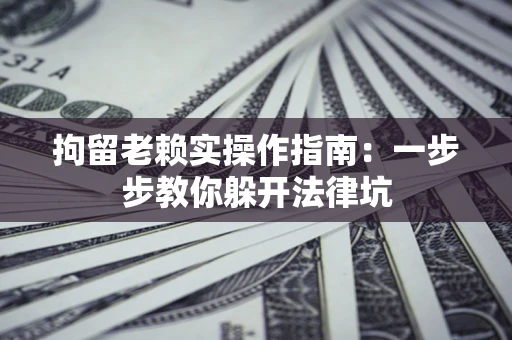 武汉拘留老赖实操作指南：一步步教你躲开法律坑
