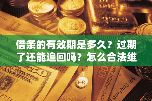 武汉借条的有效期是多久？过期了还能追回吗？怎么合法维权？