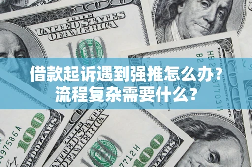 武汉借款起诉遇到强推怎么办？流程复杂需要什么？