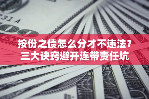 武汉按份之债怎么分才不违法？三大诀窍避开连带责任坑
