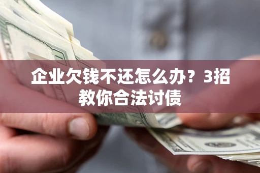 武汉企业欠钱不还怎么办？3招教你合法讨债