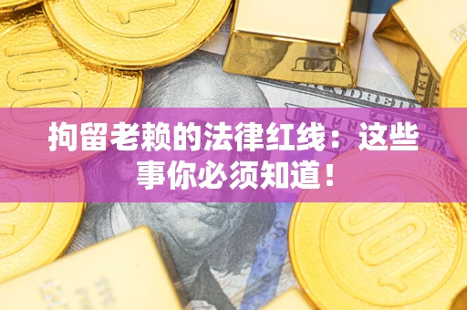 武汉拘留老赖的法律红线：这些事你必须知道！