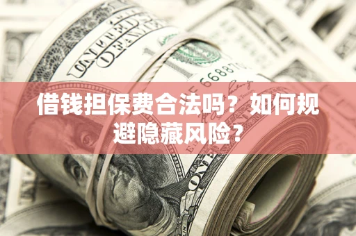 武汉借钱担保费合法吗？如何规避隐藏风险？