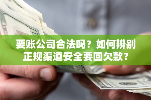 武汉要账公司合法吗？如何辨别正规渠道安全要回欠款？