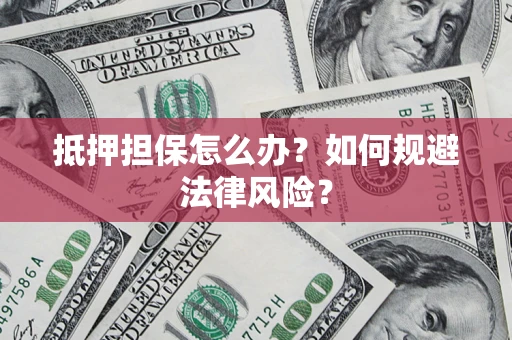 武汉抵押担保怎么办？如何规避法律风险？